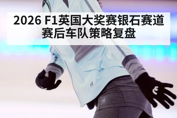 2026 F1英国大奖赛银石赛道赛后车队策略复盘