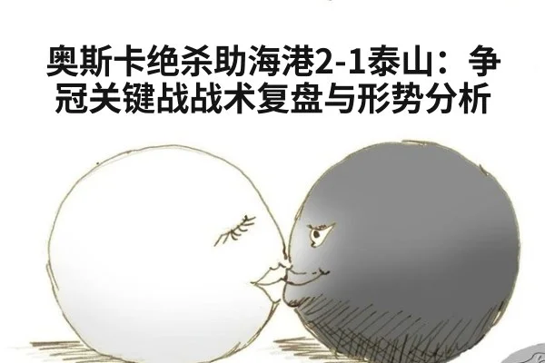 奥斯卡绝杀助海港2-1泰山：争冠关键战战术复盘与形势分析